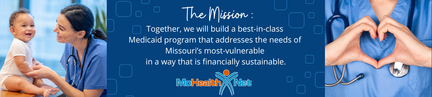 The MO HealthNet Mission: Together, we will build a  best-in-class  Medicaid program that addresses the needs of  Missouri’s most-vulnerable in a way that is financially sustainable.